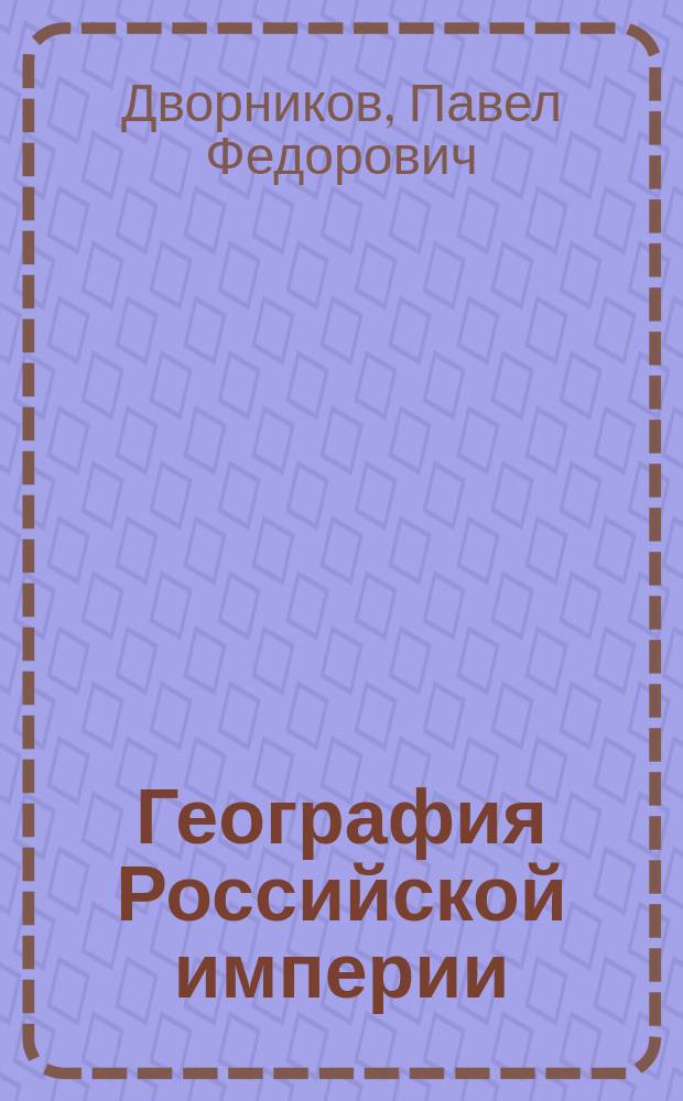 ... География Российской империи : Учеб. для сред. учеб. заведений Мариинск. гимназии, коммерч. училищ и учительск. семинарий