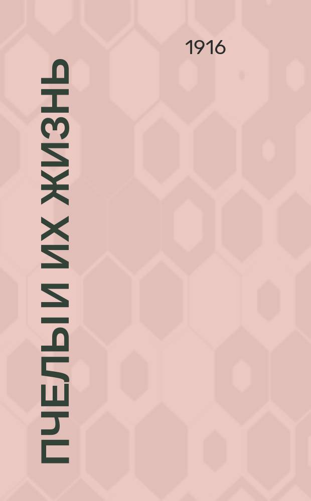 Пчелы и их жизнь : Общедоступ. руководства к изуч. естеств. истории и жизни пчел