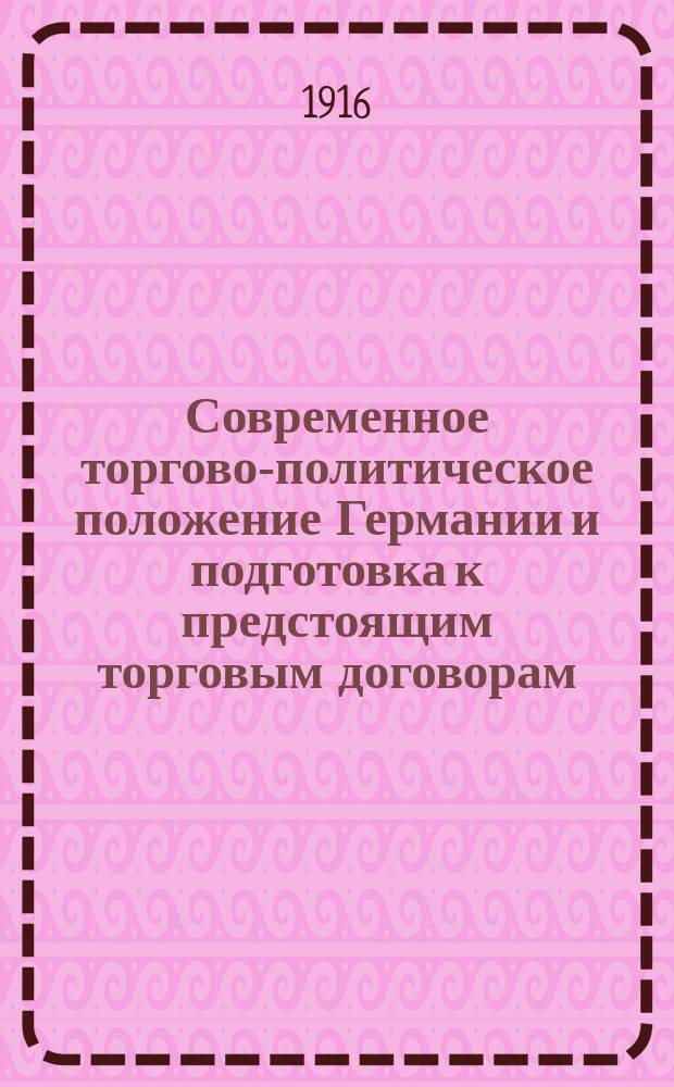 Современное торгово-политическое положение Германии и подготовка к предстоящим торговым договорам : Докл. секр. Торг. палаты д-ра Б. Дитриха, прочит. в Торг.-полит. комис. Союза промышленников в Лейпциге 11 сент. 1913 г