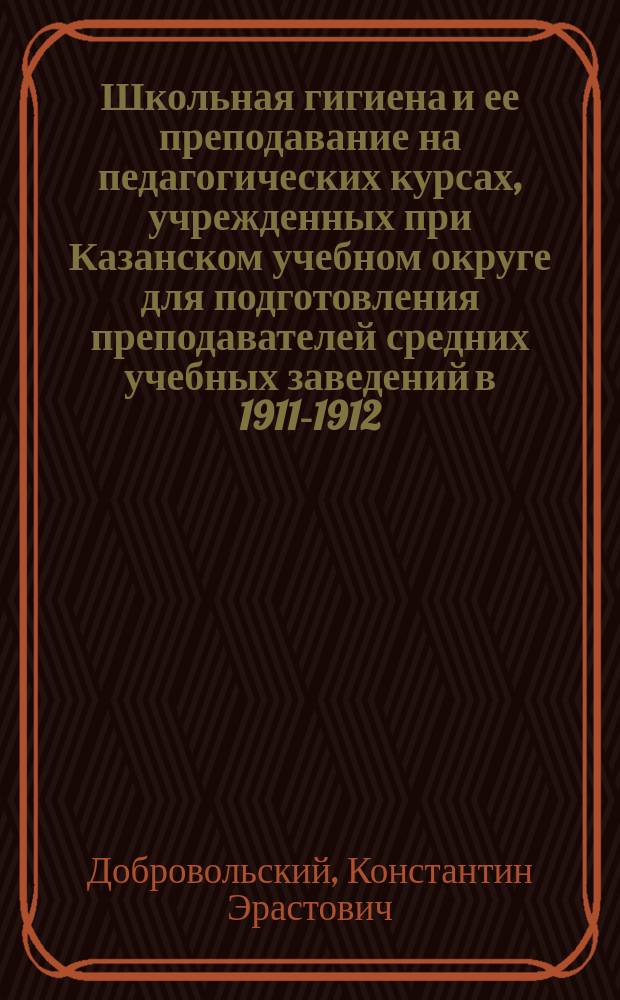 Школьная гигиена и ее преподавание на педагогических курсах, учрежденных при Казанском учебном округе для подготовления преподавателей средних учебных заведений в 1911-1912, 1912-1913 и 1913-1914 учебных годах