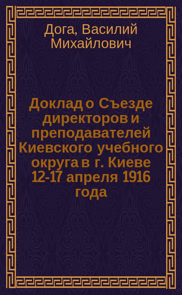Доклад о Съезде директоров и преподавателей Киевского учебного округа в г. Киеве 12-17 апреля 1916 года
