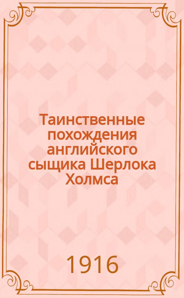 ... Таинственные похождения английского сыщика Шерлока Холмса : Сост. по воспоминаниям д-ра Джона Ватсона
