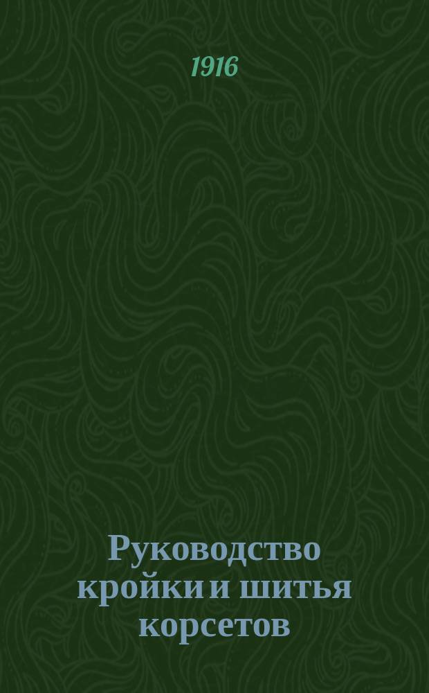 Руководство кройки и шитья корсетов : Принятое на курсах "Журн. для хозяек"