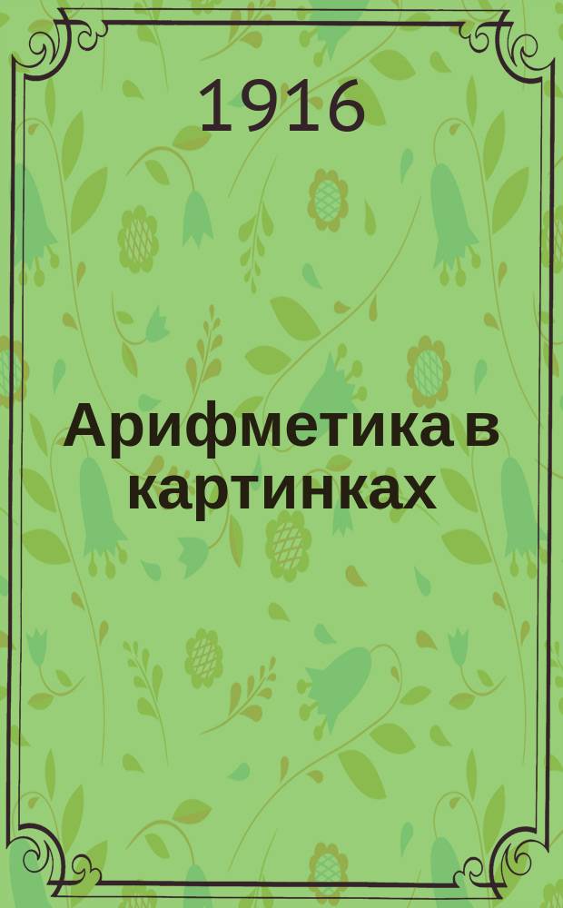 Арифметика в картинках : Для малюток от 6-8 лет : Первое знакомство ребенка с арифметикой. Вып. 1-