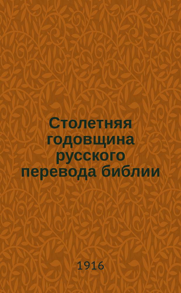 ... Столетняя годовщина русского перевода библии : Речь, произнес. 31 янв. в акт. зале Имп. Петрогр. духов. акад. на годовом собр. Комис. по науч. изд. славян. библии..
