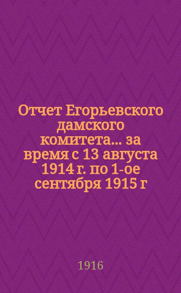 Отчет Егорьевского дамского комитета... ... за время с 13 августа 1914 г. по 1-ое сентября 1915 г.