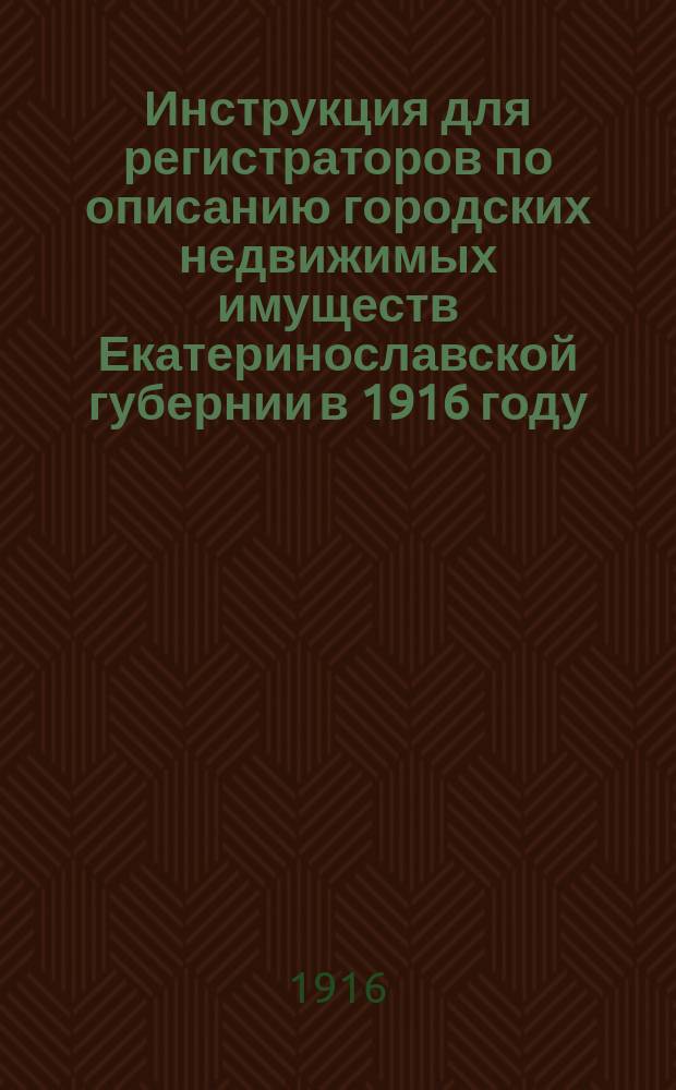 Инструкция для регистраторов по описанию городских недвижимых имуществ Екатеринославской губернии в 1916 году