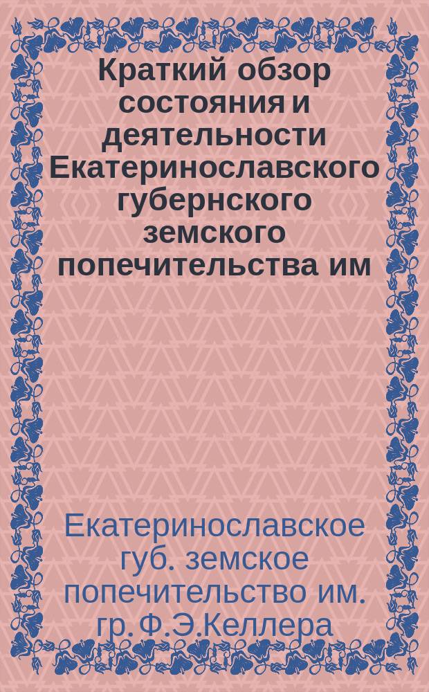 Краткий обзор состояния и деятельности Екатеринославского губернского земского попечительства им. графа Ф.Е. Келлера
