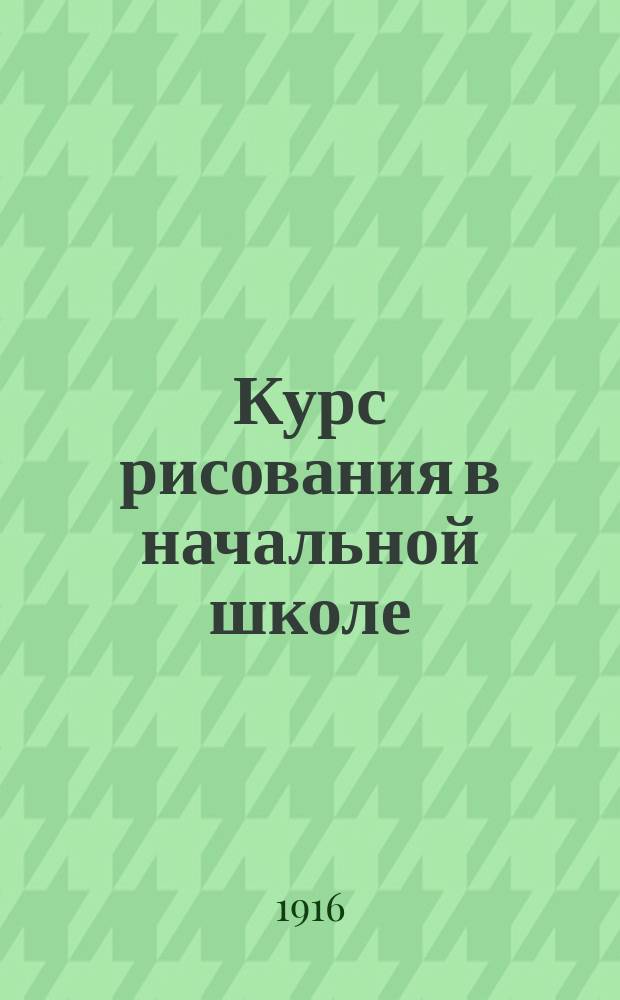 Курс рисования в начальной школе : Пособие для учащихся, в 3 вып. Вып. 1 : Младшее отделение