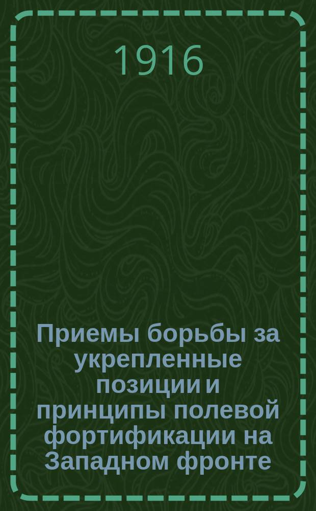 Приемы борьбы за укрепленные позиции и принципы полевой фортификации на Западном фронте : Отчет воен. инж. полк. Ермолаева, командир. на зап. фронт в 1915 г