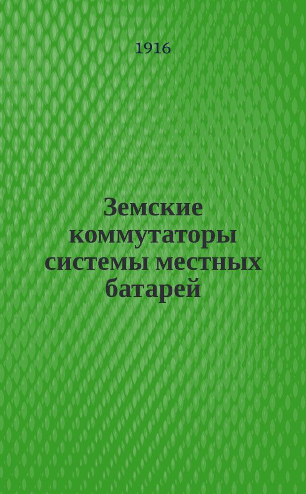 Земские коммутаторы системы местных батарей : (Отд. 26 общ. кат.). Ч. 1-2. Ч. 1 : Описание устройства коммутаторов