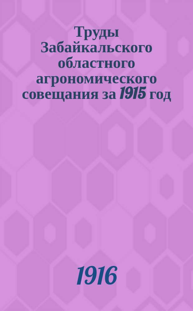 Труды Забайкальского областного агрономического совещания за 1915 год
