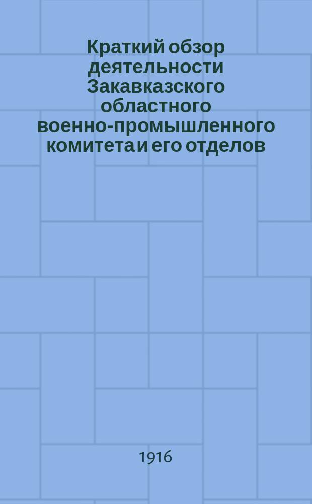 Краткий обзор деятельности Закавказского областного военно-промышленного комитета и его отделов... с 1-го октября по 1-ое декабря 1915 года
