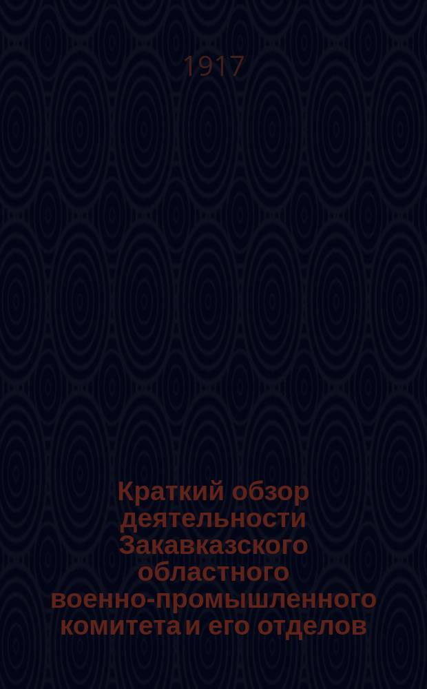 Краткий обзор деятельности Закавказского областного военно-промышленного комитета и его отделов... с 1-го июля по 31-е августа 1916 года