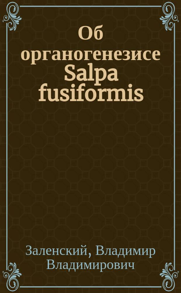 ... Об органогенезисе Salpa fusiformis : Долож. в заседании Отд. физ.-мат. наук 27 апр. 1916 г.
