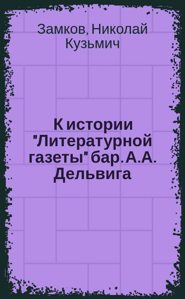 ... К истории "Литературной газеты" бар. А.А. Дельвига : (Из арх. разысканий)