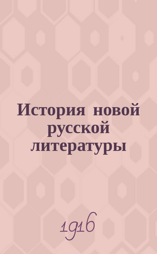 История новой русской литературы : Лекции, чит. проф. И.И. Замотиным студентам 1 и 2 курсов Ист.-филол. фак. Имп. Варш. ун-та и слушательницам Варш. высш. жен. курсов в 1916/17 акад. г