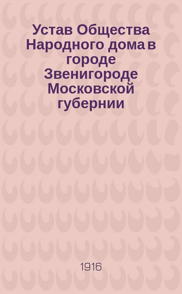 Устав Общества Народного дома в городе Звенигороде Московской губернии : Утв. 23 сент. 1916 г.