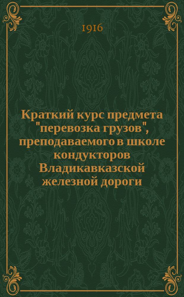 Краткий курс предмета "перевозка грузов", преподаваемого в школе кондукторов Владикавказской железной дороги