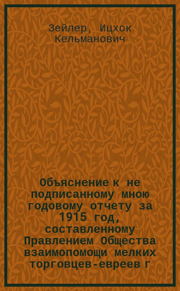 Объяснение к не подписанному мною годовому отчету за 1915 год, составленному Правлением Общества взаимопомощи мелких торговцев-евреев г. Одессы к предстоящему годичному общему собранию