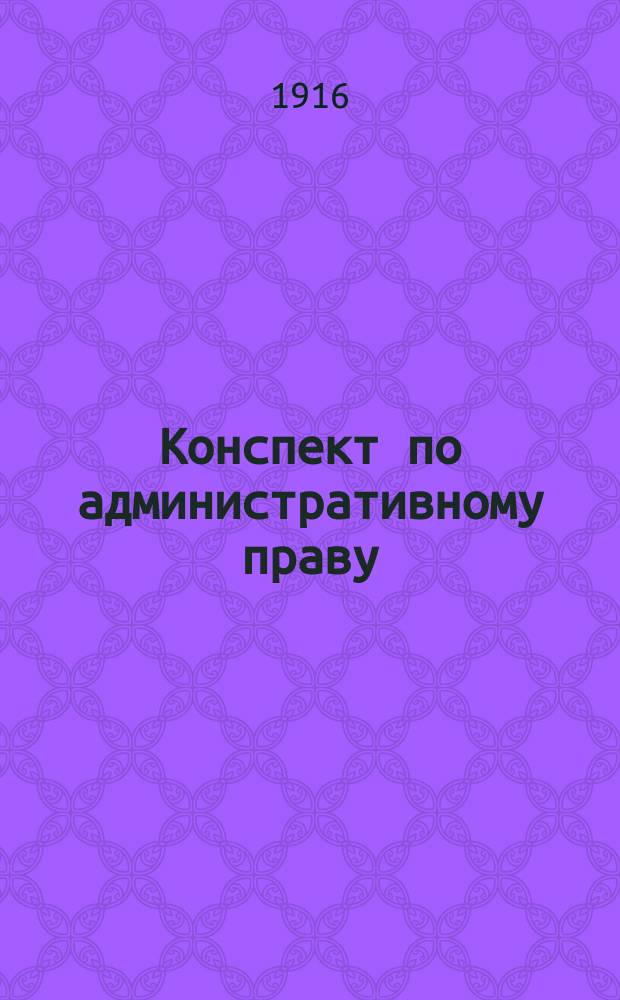 ... Конспект по административному праву : Сост. согласно послед. прогр. Моск. ун-та по учеб. проф. Елистратова и др