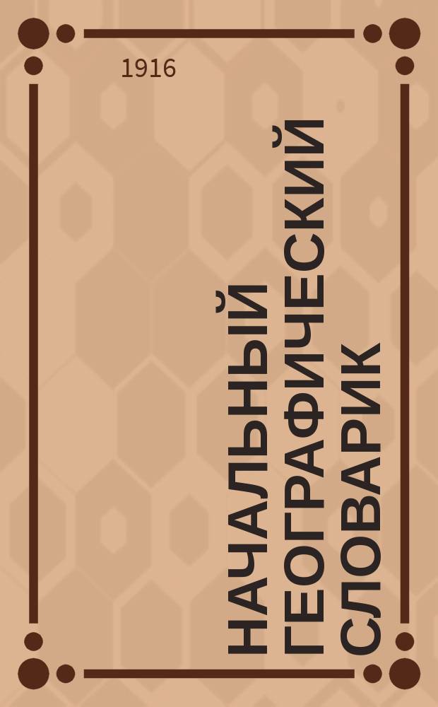 ... Начальный географический словарик : (Доб. к учеб. Г.И. Иванова "Картины России по географическим областям")
