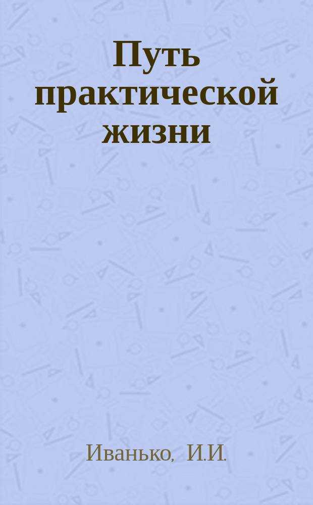 Путь практической жизни : (По библии и др. источн.)