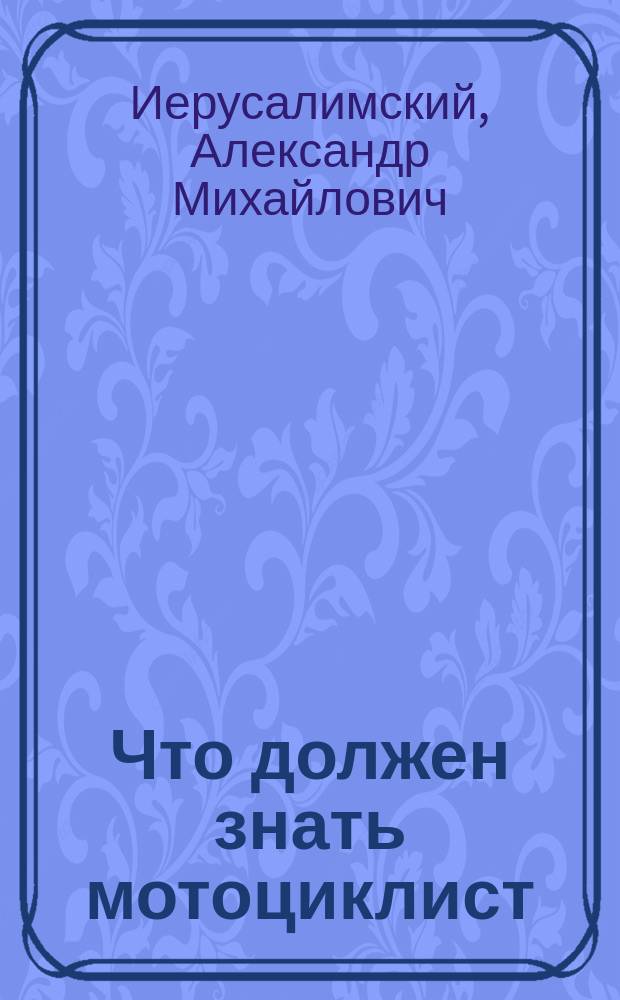 ... Что должен знать мотоциклист : Практ. руководство по уходу, регулировке и ремонту всех новейших систем мотоциклов