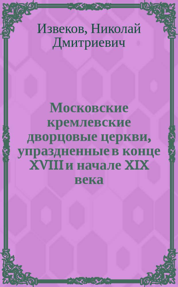 Московские кремлевские дворцовые церкви, упраздненные в конце XVIII и начале XIX века
