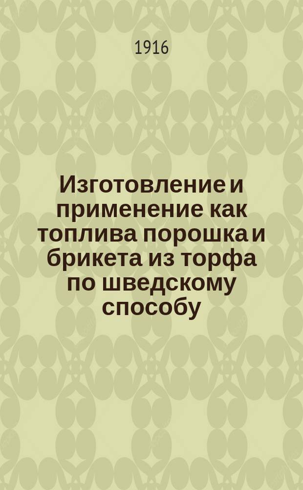 Изготовление и применение как топлива порошка и брикета из торфа по шведскому способу : Привилегия Г. ф.-Пурата и Э. Одельшерна