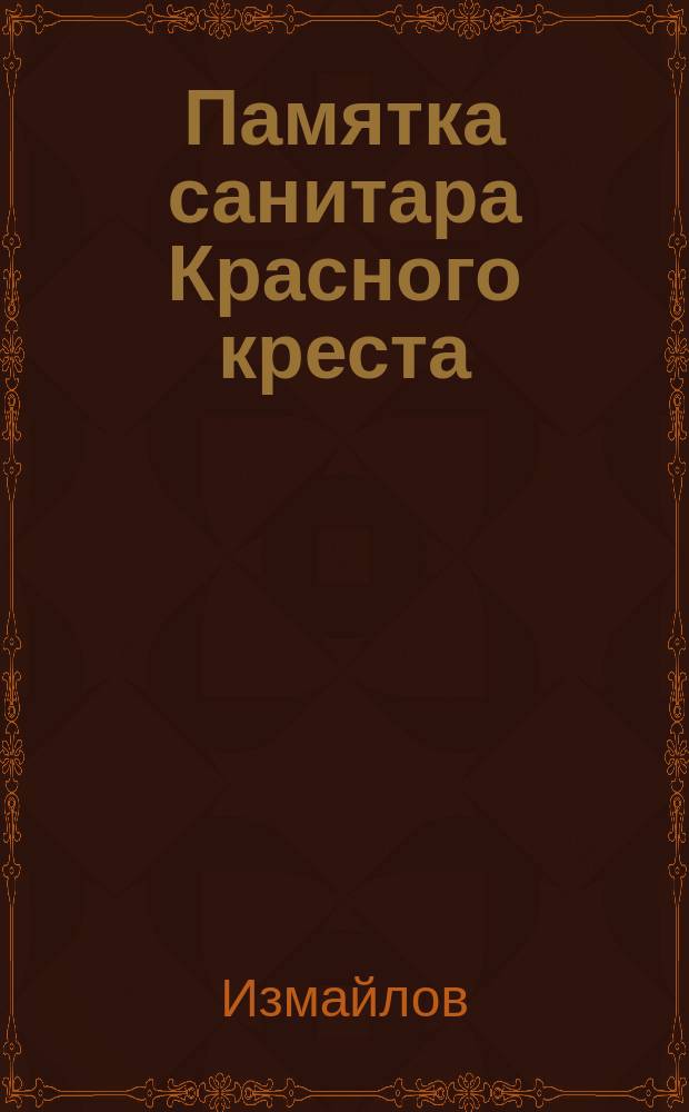 Памятка санитара Красного креста : (Извлеч. из приказов по Воен. ведомству от 26 сент. 1912 г. за № 523;...)