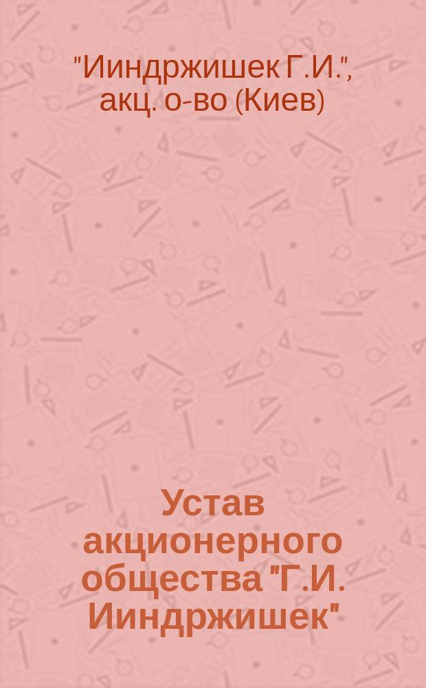 Устав акционерного общества "Г.И. Ииндржишек" : Утв. 19 дек. 1915 г.
