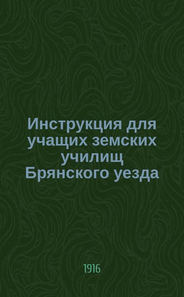 Инструкция для учащих земских училищ Брянского уезда : Утв. Брян. уезд. училищ. сов. в заседании 18 нояб. 1915 г
