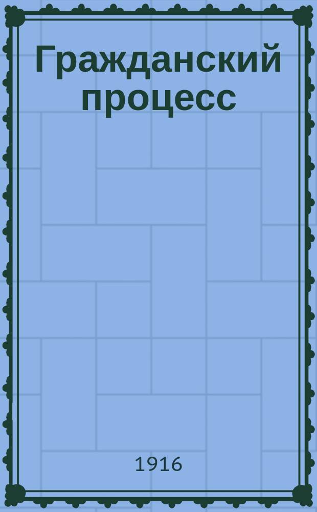 Гражданский процесс : Практ. коммент. на вторую кн. Устава граждан. судопр-ва. Т. 1