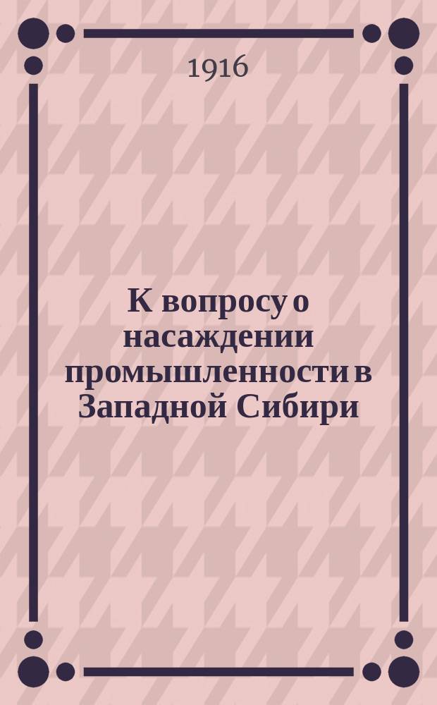 К вопросу о насаждении промышленности в Западной Сибири