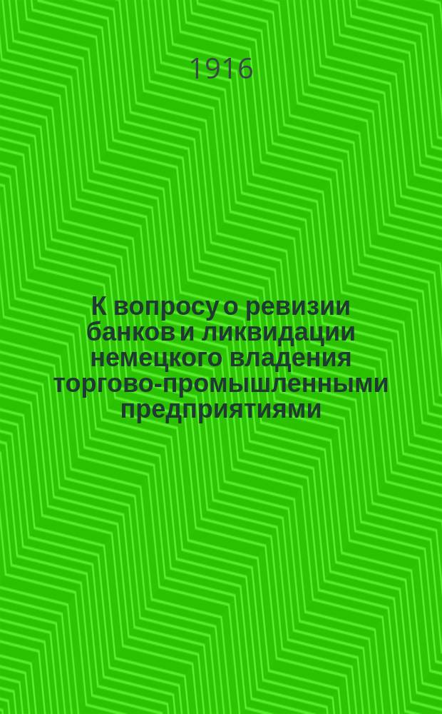 К вопросу о ревизии банков и ликвидации немецкого владения торгово-промышленными предприятиями