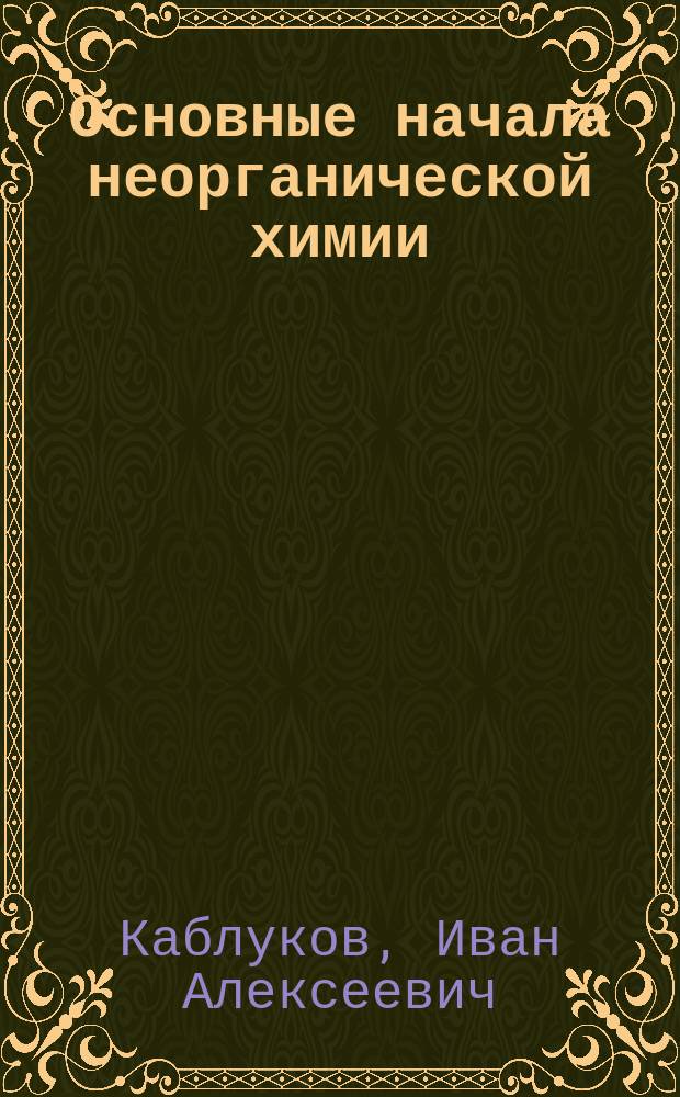 ... Основные начала неорганической химии : С прил. статей: "Радиоактивные вещества" и "Краткий очерк органических соединений". (С 22 по 27 тыс.)