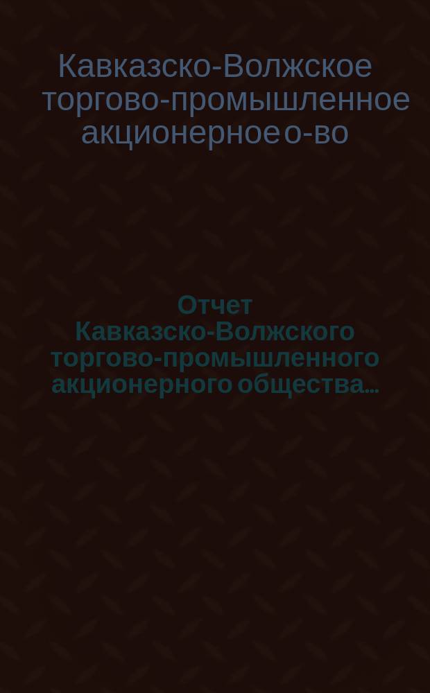 Отчет Кавказско-Волжского торгово-промышленного акционерного общества...