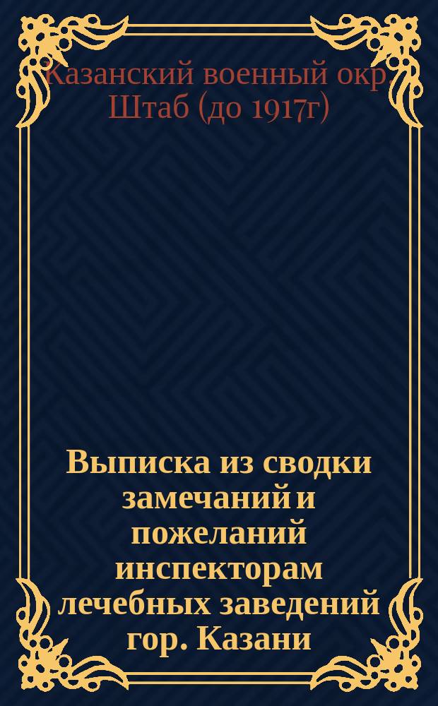 Выписка из сводки замечаний и пожеланий инспекторам лечебных заведений гор. Казани : Всем инспекторам лечеб. заведений Казан. воен. окр., всем начальникам эвакуац. пунктов..
