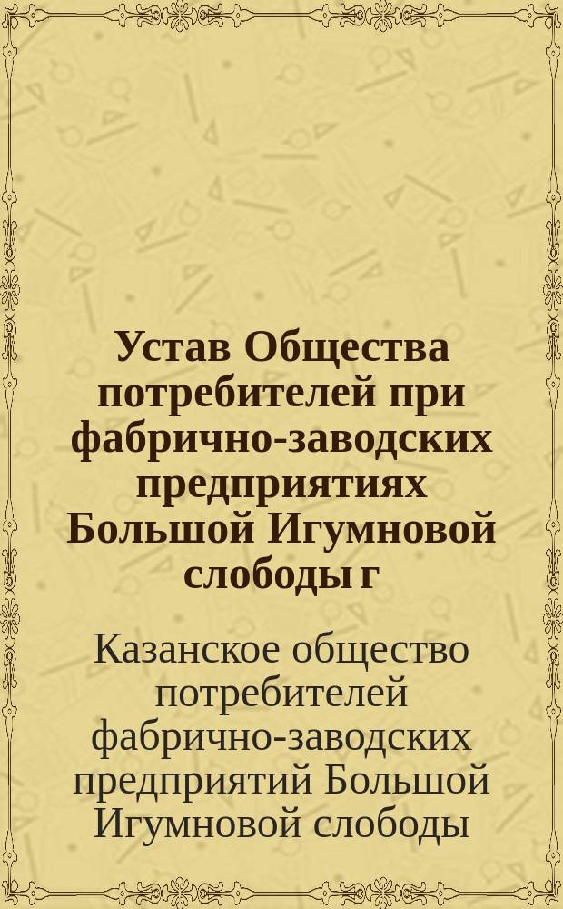 Устав Общества потребителей при фабрично-заводских предприятиях Большой Игумновой слободы г. Казани