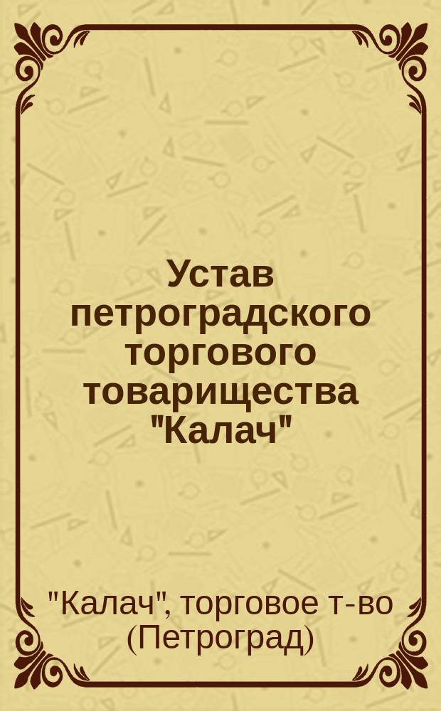 Устав петроградского торгового товарищества "Калач" : Утв. 22 июля 1916 г.