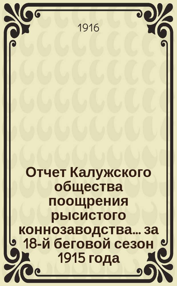 Отчет Калужского общества поощрения рысистого коннозаводства... ... за 18-й беговой сезон 1915 года