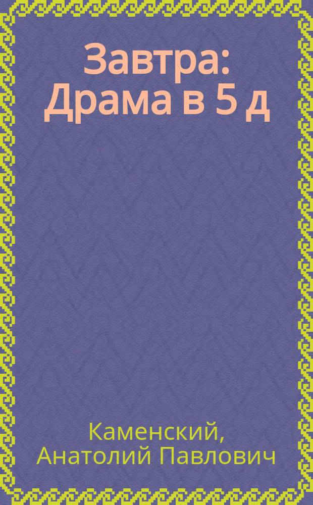 ... Завтра : Драма в 5 д