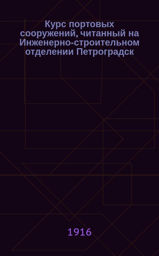 ... Курс портовых сооружений, читанный на Инженерно-строительном отделении Петроградск. полит. института : Ч. 1-. Атлас. Ч. 1 : Атлас