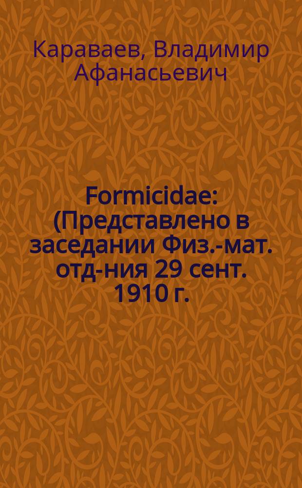 Formicidae : (Представлено в заседании Физ.-мат. отд-ния 29 сент. 1910 г.)