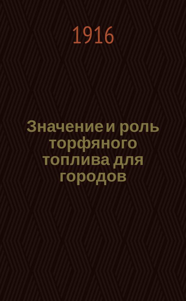 Значение и роль торфяного топлива для городов : Докл. В.Г. Карнаухова на Киев. торфян. совещ. 18 и 19 янв. 1916 г., организованном Сов. Мелиоративных съездов в России