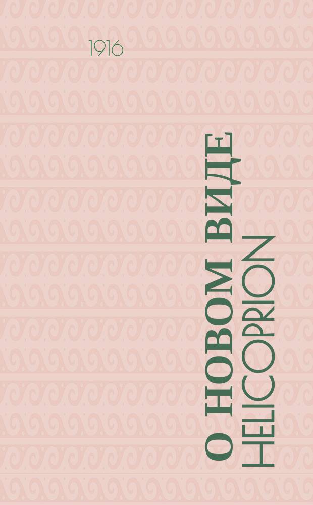 ... О новом виде Helicoprion (Helicoprion Clerci, n. sp.) : Доложено в заседании Отд. физ.-мат. наук 27 апр. 1916 г. : (Предвар. сообщ.)