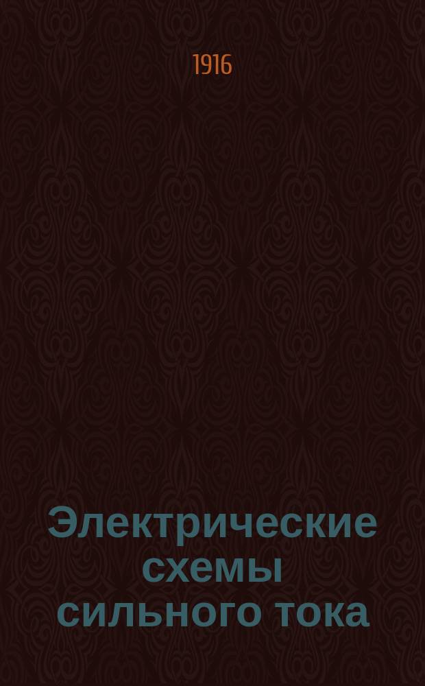Электрические схемы сильного тока : Пособие для слушателей Электротехн. шк. Р.Т.О. Рус. техн. о-ва и для учеников электротехн. отд-ния Птг. техн. ж.-д. уч-ща