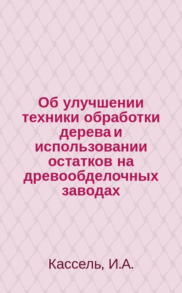 Об улучшении техники обработки дерева и использовании остатков на древообделочных заводах : К вопросу № 6 прогр. 2 Всерос. съезда представителей лесн. пром-сти и торговли