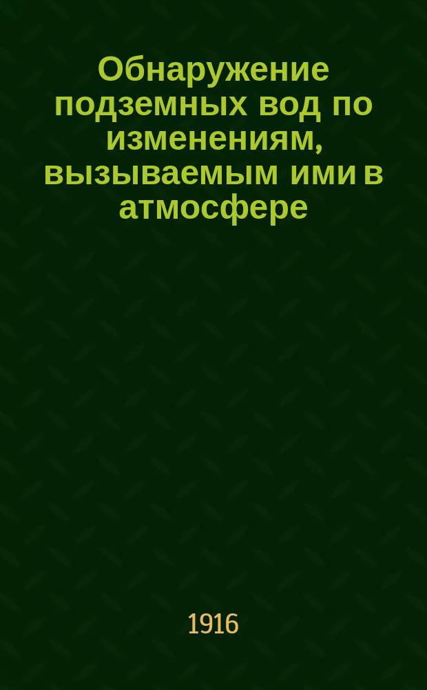 ... Обнаружение подземных вод по изменениям, вызываемым ими в атмосфере : ("Водоискательная палочка")